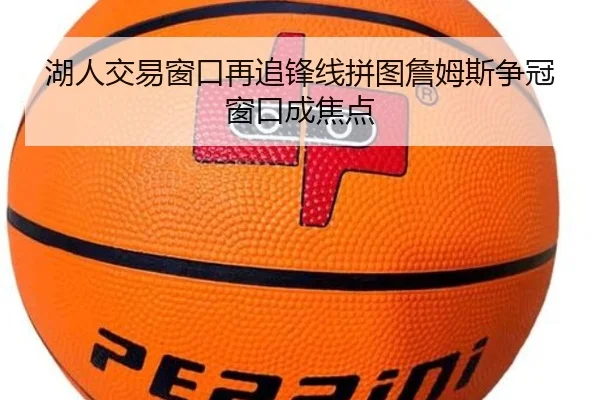 湖人交易窗口再追锋线拼图詹姆斯争冠窗口成焦点