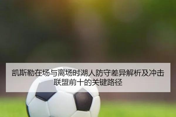 凯斯勒在场与离场时湖人防守差异解析及冲击联盟前十的关键路径
